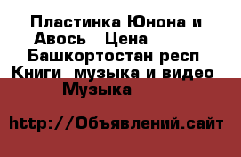 Пластинка Юнона и Авось › Цена ­ 200 - Башкортостан респ. Книги, музыка и видео » Музыка, CD   